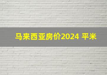 马来西亚房价2024 平米